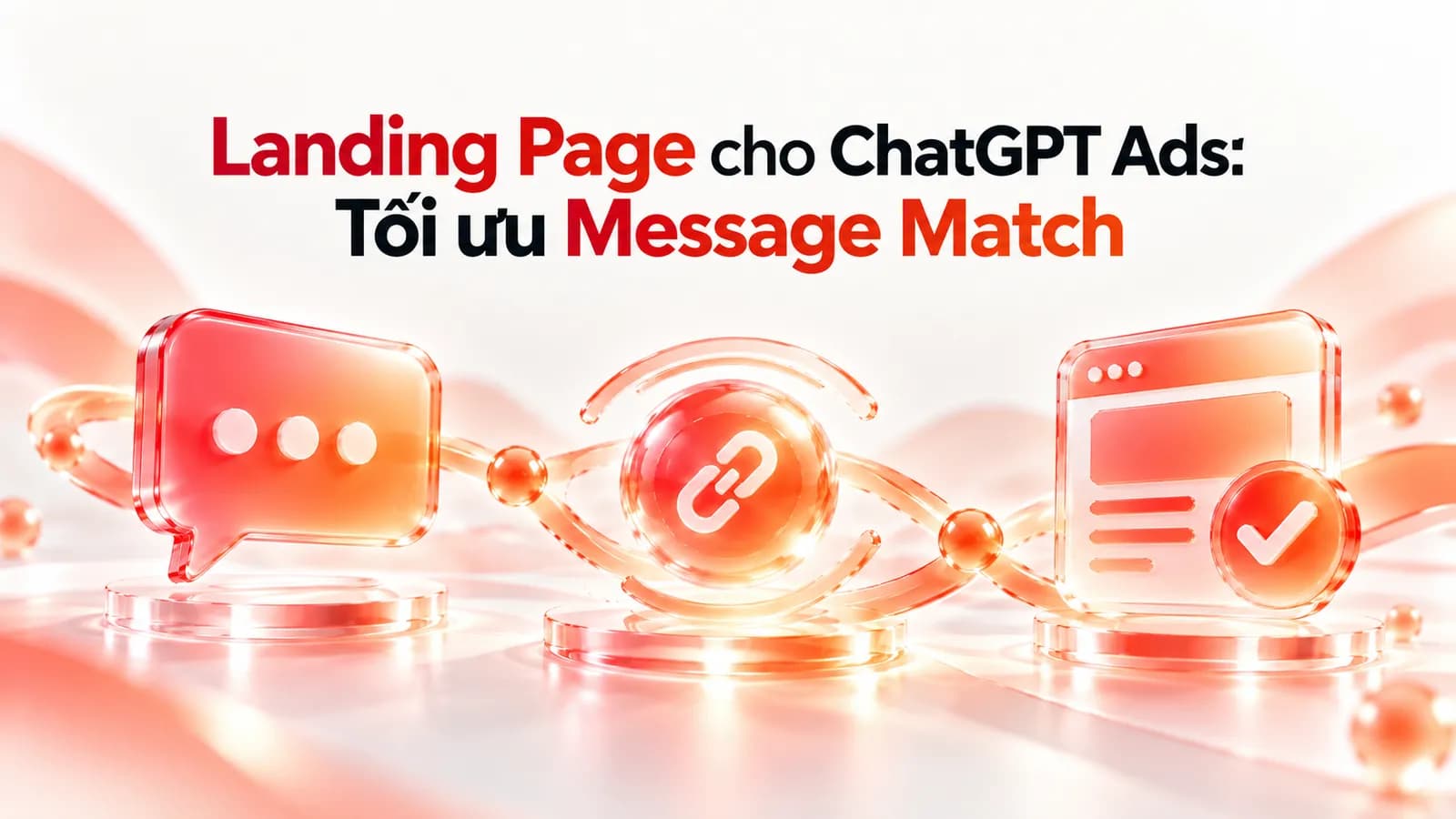 Landing Page cho ChatGPT Ads: thông điệp khớp nhau từ hội thoại, quảng cáo tới trang đích